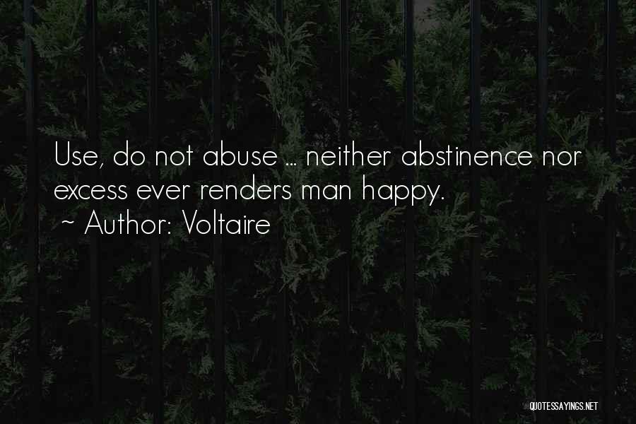 Voltaire Quotes: Use, Do Not Abuse ... Neither Abstinence Nor Excess Ever Renders Man Happy.