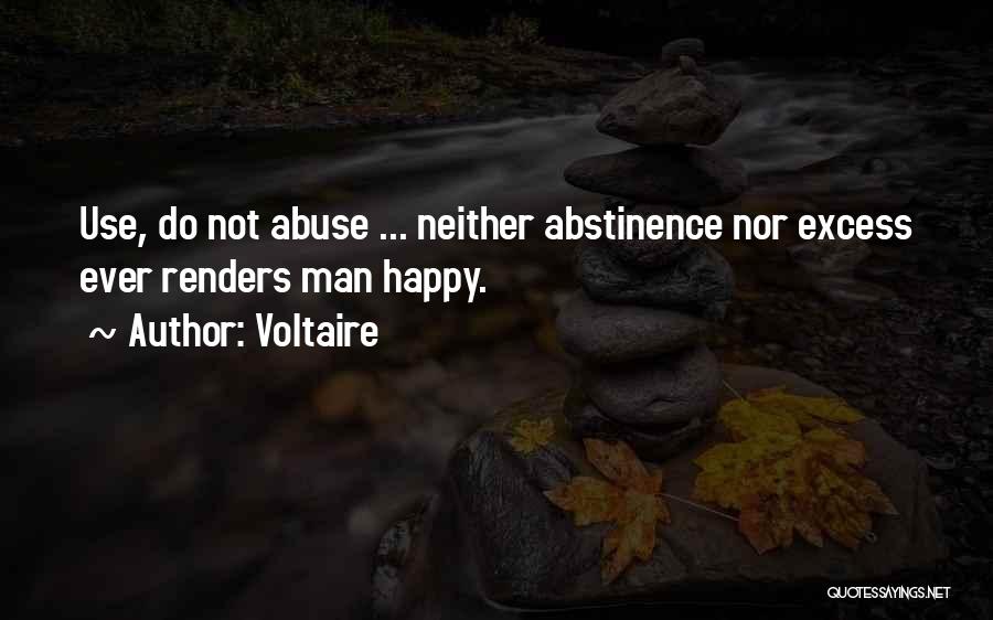 Voltaire Quotes: Use, Do Not Abuse ... Neither Abstinence Nor Excess Ever Renders Man Happy.