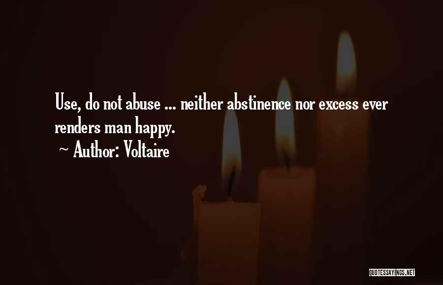 Voltaire Quotes: Use, Do Not Abuse ... Neither Abstinence Nor Excess Ever Renders Man Happy.