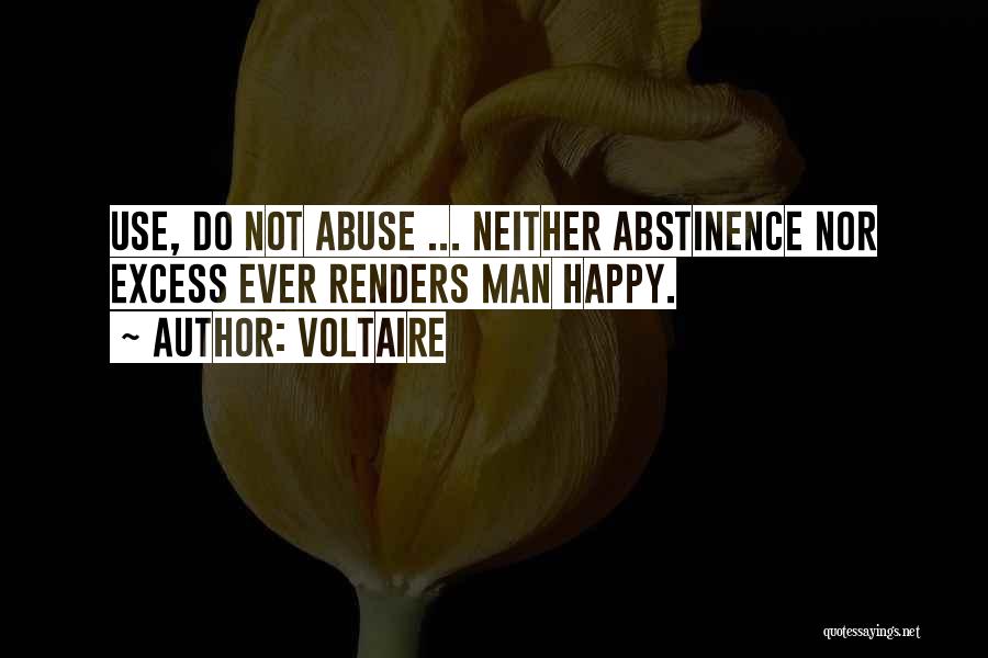 Voltaire Quotes: Use, Do Not Abuse ... Neither Abstinence Nor Excess Ever Renders Man Happy.