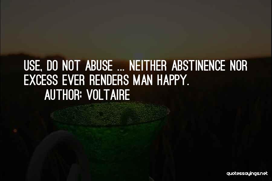 Voltaire Quotes: Use, Do Not Abuse ... Neither Abstinence Nor Excess Ever Renders Man Happy.