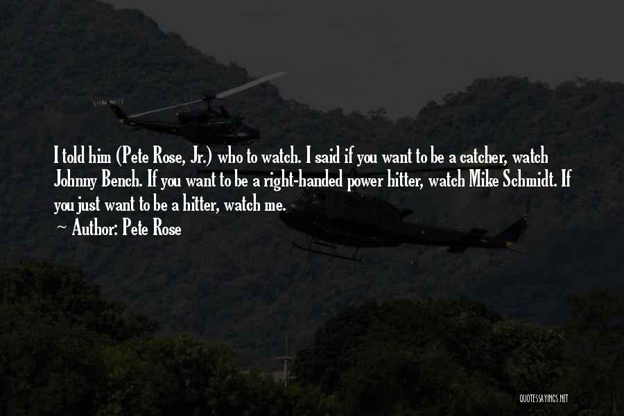 Pete Rose Quotes: I Told Him (pete Rose, Jr.) Who To Watch. I Said If You Want To Be A Catcher, Watch Johnny