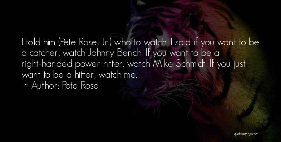 Pete Rose Quotes: I Told Him (pete Rose, Jr.) Who To Watch. I Said If You Want To Be A Catcher, Watch Johnny