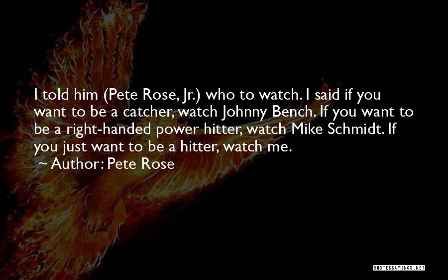 Pete Rose Quotes: I Told Him (pete Rose, Jr.) Who To Watch. I Said If You Want To Be A Catcher, Watch Johnny