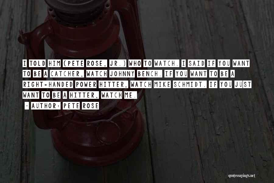 Pete Rose Quotes: I Told Him (pete Rose, Jr.) Who To Watch. I Said If You Want To Be A Catcher, Watch Johnny