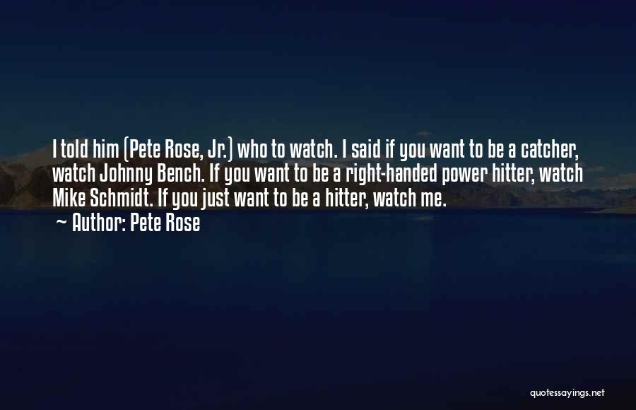 Pete Rose Quotes: I Told Him (pete Rose, Jr.) Who To Watch. I Said If You Want To Be A Catcher, Watch Johnny