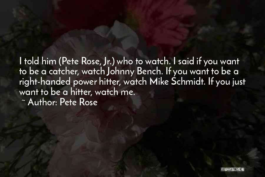 Pete Rose Quotes: I Told Him (pete Rose, Jr.) Who To Watch. I Said If You Want To Be A Catcher, Watch Johnny