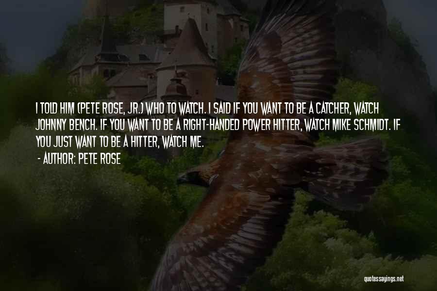 Pete Rose Quotes: I Told Him (pete Rose, Jr.) Who To Watch. I Said If You Want To Be A Catcher, Watch Johnny