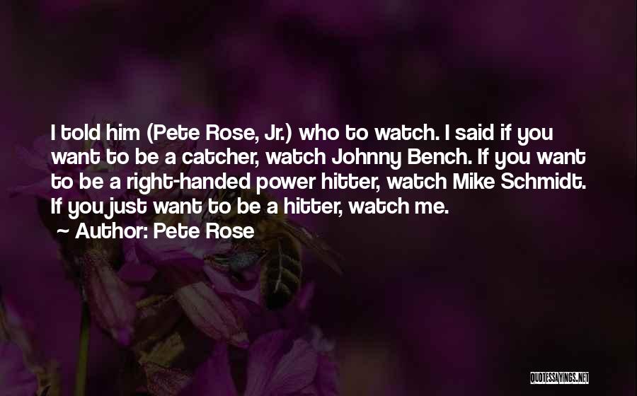 Pete Rose Quotes: I Told Him (pete Rose, Jr.) Who To Watch. I Said If You Want To Be A Catcher, Watch Johnny