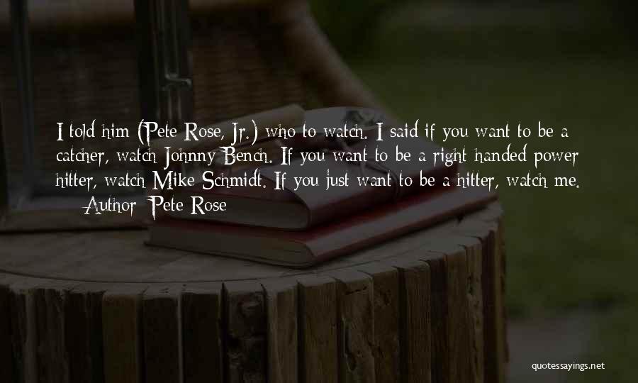 Pete Rose Quotes: I Told Him (pete Rose, Jr.) Who To Watch. I Said If You Want To Be A Catcher, Watch Johnny