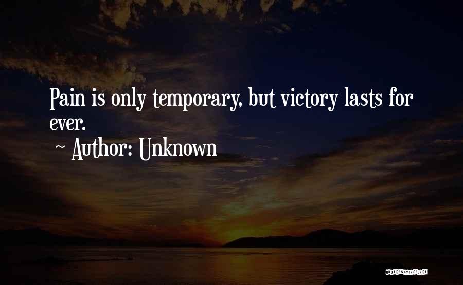 Unknown Quotes: Pain Is Only Temporary, But Victory Lasts For Ever.