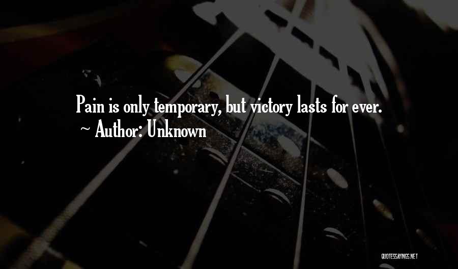 Unknown Quotes: Pain Is Only Temporary, But Victory Lasts For Ever.