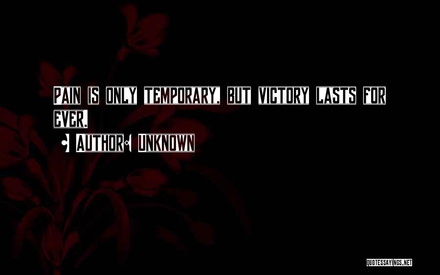 Unknown Quotes: Pain Is Only Temporary, But Victory Lasts For Ever.