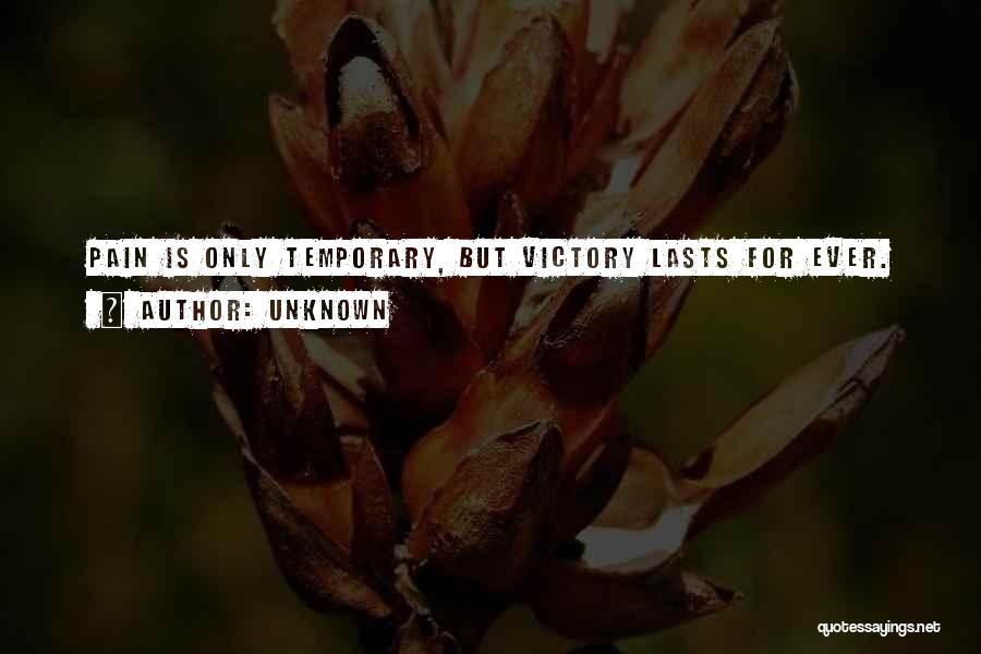 Unknown Quotes: Pain Is Only Temporary, But Victory Lasts For Ever.