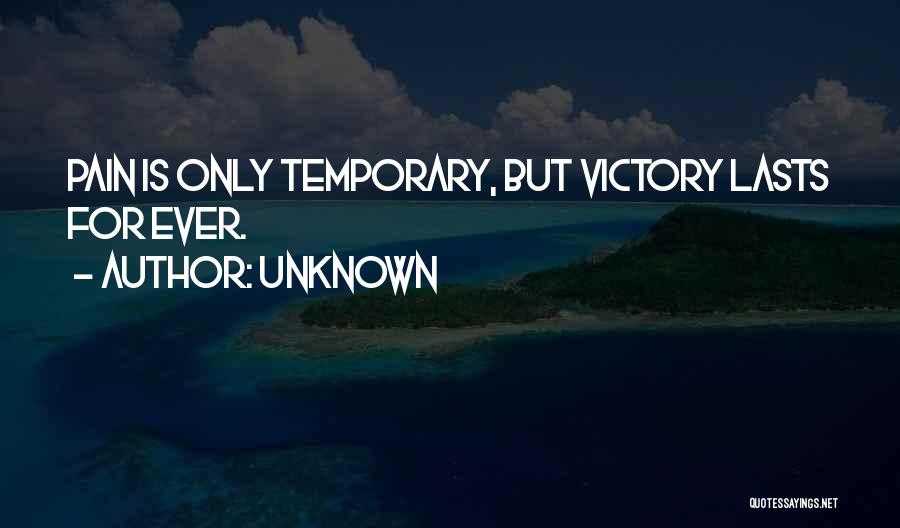 Unknown Quotes: Pain Is Only Temporary, But Victory Lasts For Ever.