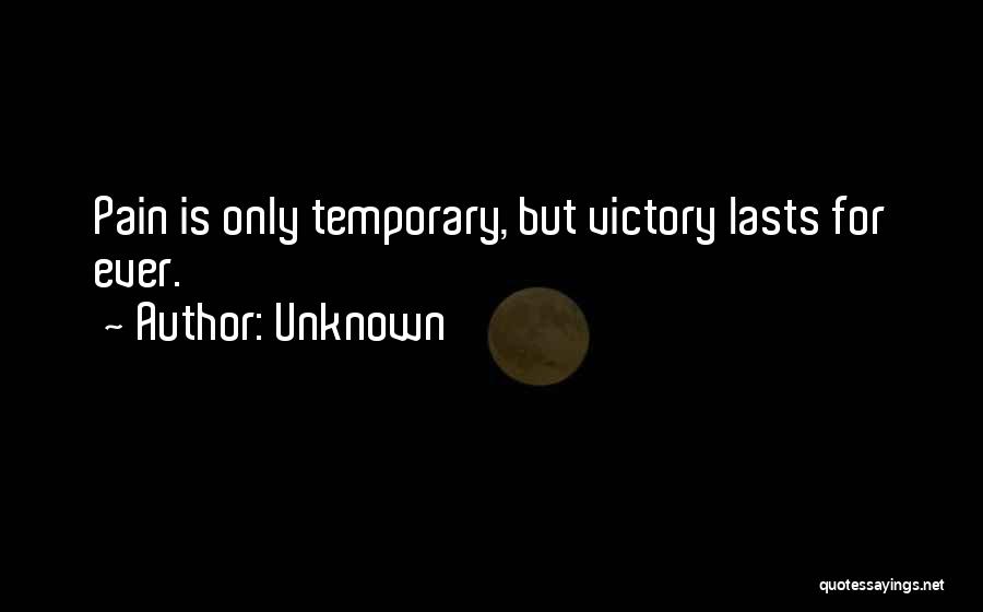 Unknown Quotes: Pain Is Only Temporary, But Victory Lasts For Ever.