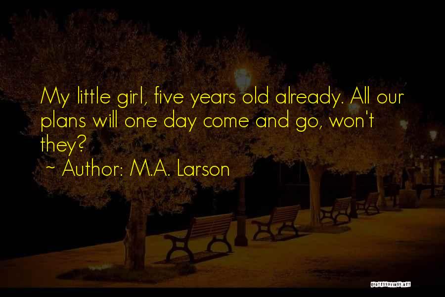 M.A. Larson Quotes: My Little Girl, Five Years Old Already. All Our Plans Will One Day Come And Go, Won't They?