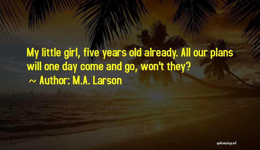 M.A. Larson Quotes: My Little Girl, Five Years Old Already. All Our Plans Will One Day Come And Go, Won't They?