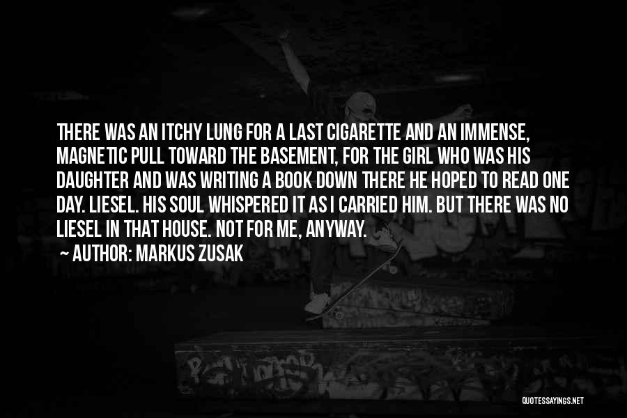 Markus Zusak Quotes: There Was An Itchy Lung For A Last Cigarette And An Immense, Magnetic Pull Toward The Basement, For The Girl