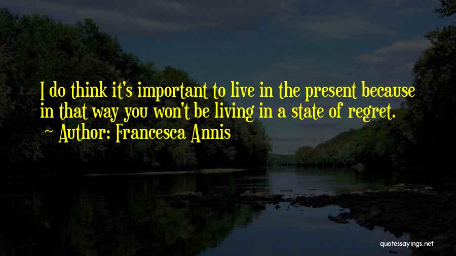 Francesca Annis Quotes: I Do Think It's Important To Live In The Present Because In That Way You Won't Be Living In A