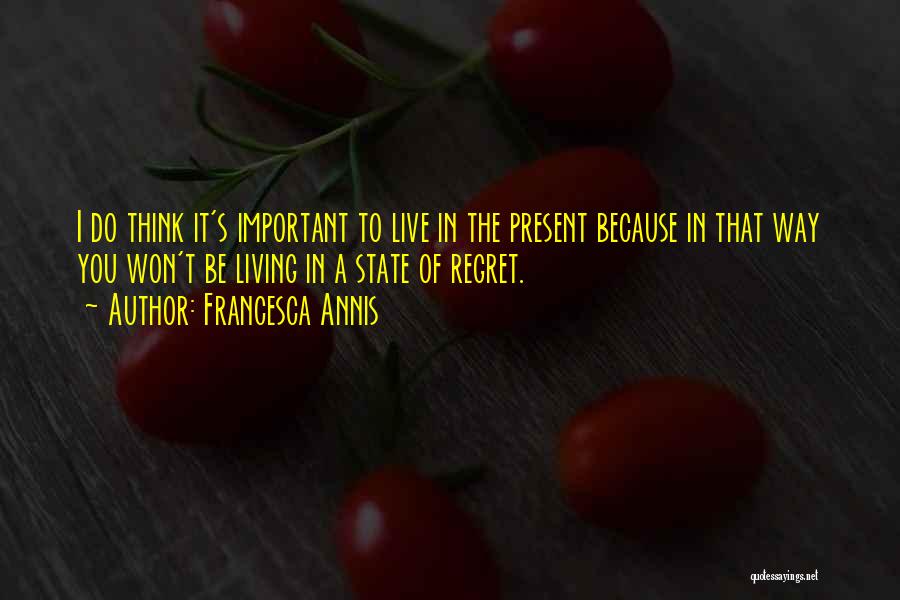 Francesca Annis Quotes: I Do Think It's Important To Live In The Present Because In That Way You Won't Be Living In A