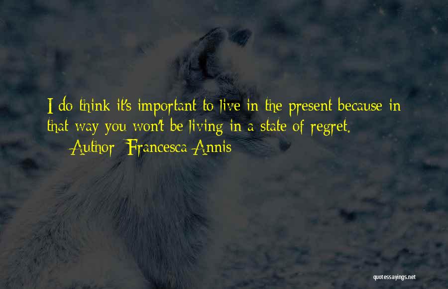 Francesca Annis Quotes: I Do Think It's Important To Live In The Present Because In That Way You Won't Be Living In A