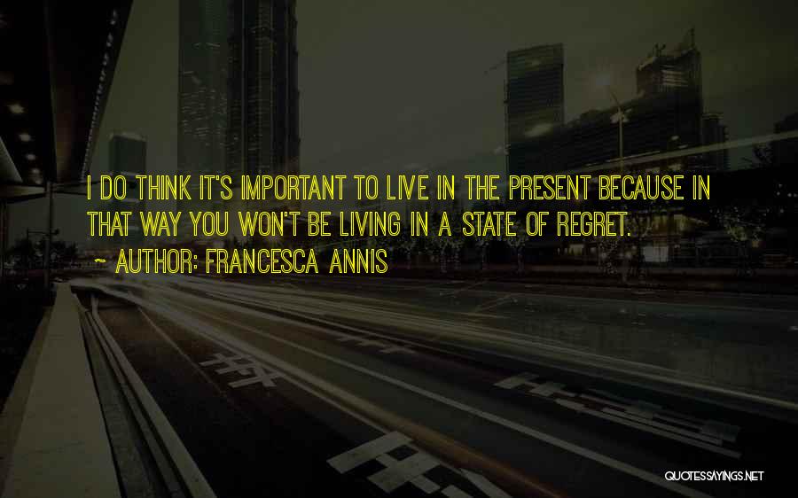 Francesca Annis Quotes: I Do Think It's Important To Live In The Present Because In That Way You Won't Be Living In A