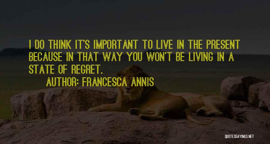 Francesca Annis Quotes: I Do Think It's Important To Live In The Present Because In That Way You Won't Be Living In A