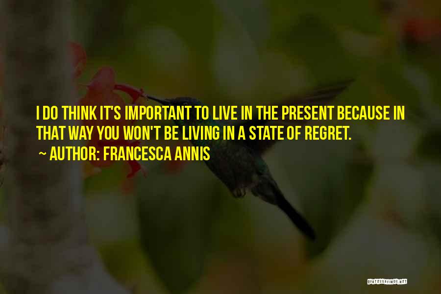 Francesca Annis Quotes: I Do Think It's Important To Live In The Present Because In That Way You Won't Be Living In A