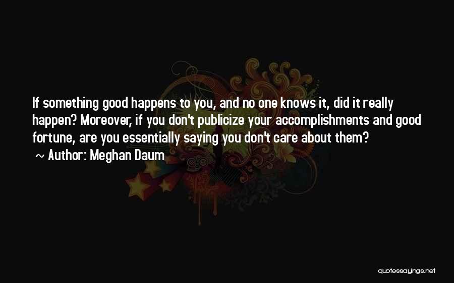 Meghan Daum Quotes: If Something Good Happens To You, And No One Knows It, Did It Really Happen? Moreover, If You Don't Publicize