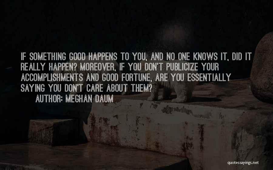 Meghan Daum Quotes: If Something Good Happens To You, And No One Knows It, Did It Really Happen? Moreover, If You Don't Publicize