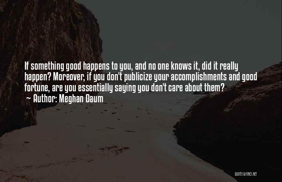 Meghan Daum Quotes: If Something Good Happens To You, And No One Knows It, Did It Really Happen? Moreover, If You Don't Publicize