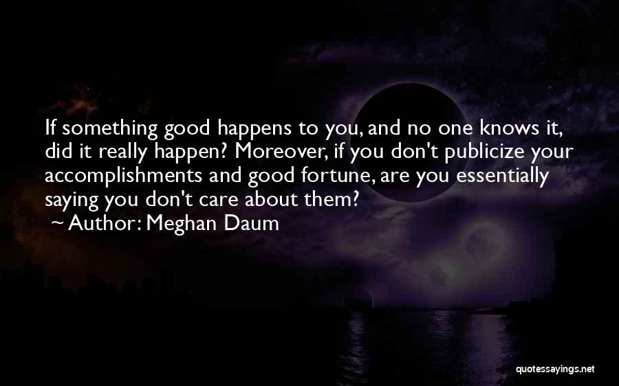 Meghan Daum Quotes: If Something Good Happens To You, And No One Knows It, Did It Really Happen? Moreover, If You Don't Publicize