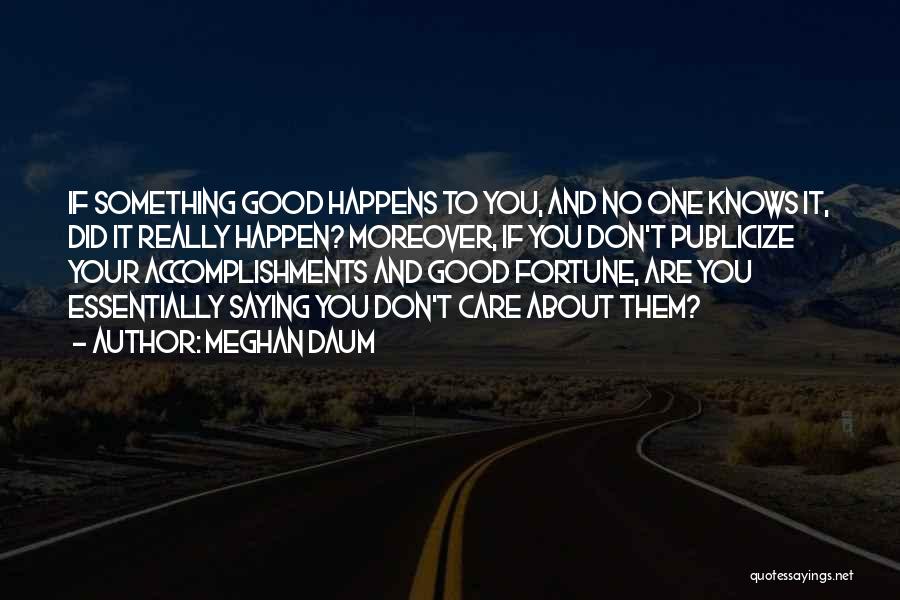 Meghan Daum Quotes: If Something Good Happens To You, And No One Knows It, Did It Really Happen? Moreover, If You Don't Publicize