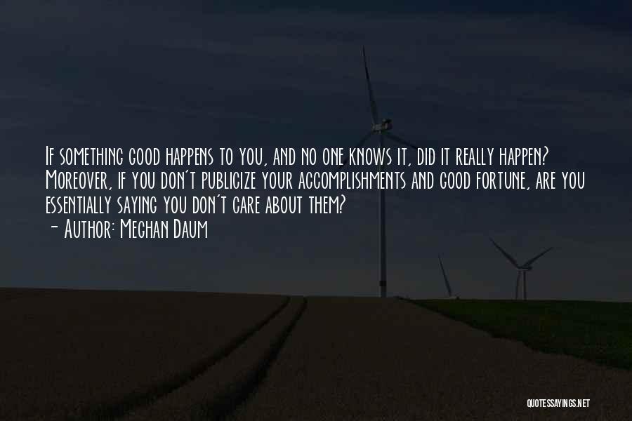 Meghan Daum Quotes: If Something Good Happens To You, And No One Knows It, Did It Really Happen? Moreover, If You Don't Publicize
