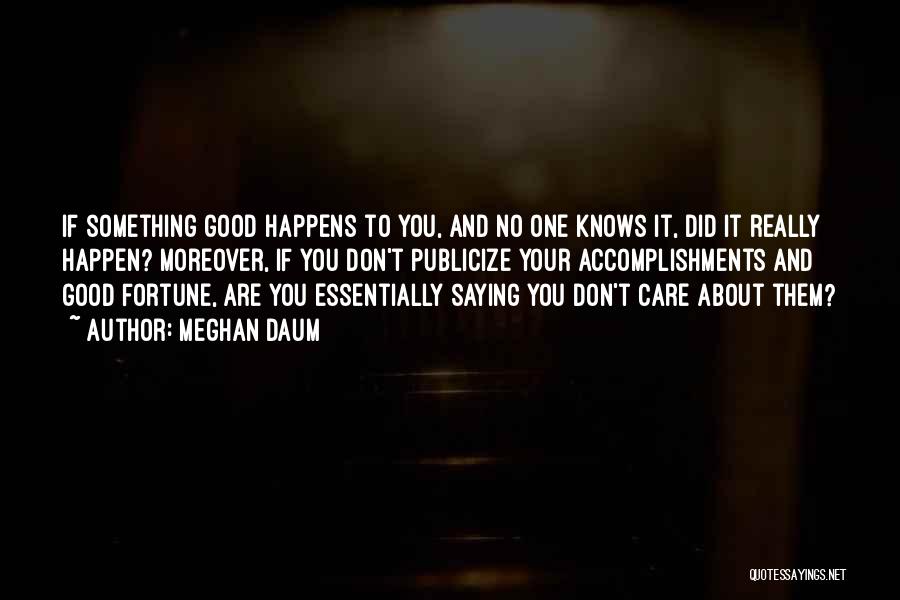 Meghan Daum Quotes: If Something Good Happens To You, And No One Knows It, Did It Really Happen? Moreover, If You Don't Publicize