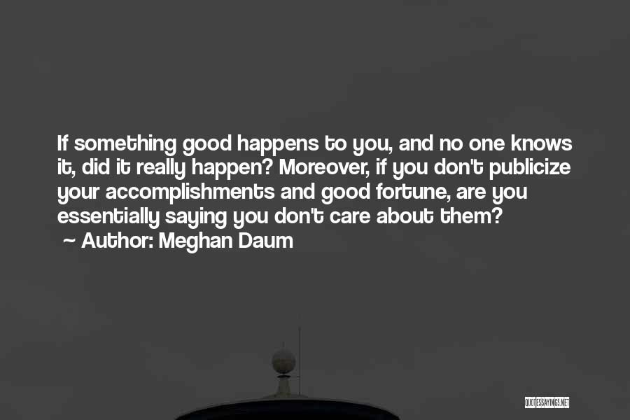 Meghan Daum Quotes: If Something Good Happens To You, And No One Knows It, Did It Really Happen? Moreover, If You Don't Publicize