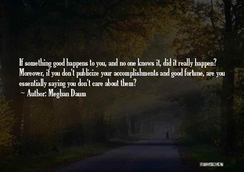 Meghan Daum Quotes: If Something Good Happens To You, And No One Knows It, Did It Really Happen? Moreover, If You Don't Publicize