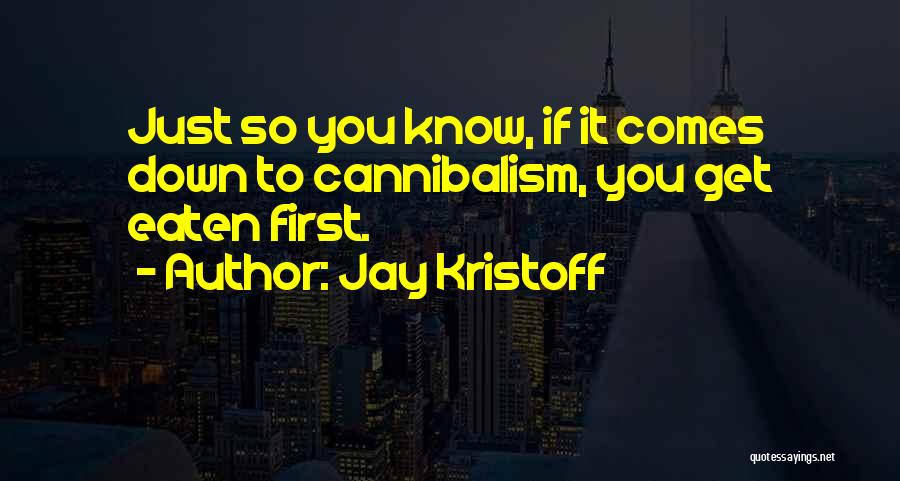 Jay Kristoff Quotes: Just So You Know, If It Comes Down To Cannibalism, You Get Eaten First.