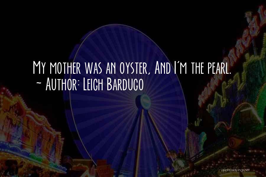 Leigh Bardugo Quotes: My Mother Was An Oyster, And I'm The Pearl.
