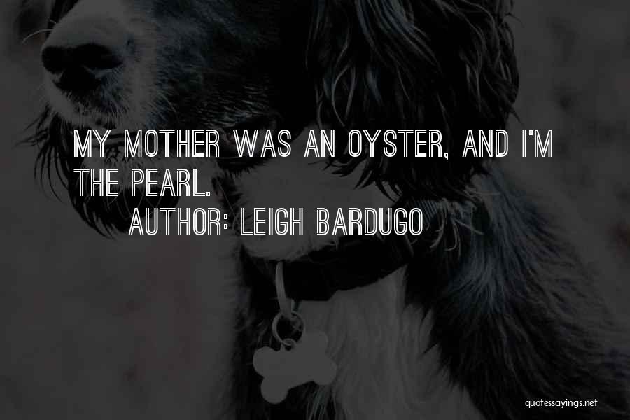 Leigh Bardugo Quotes: My Mother Was An Oyster, And I'm The Pearl.
