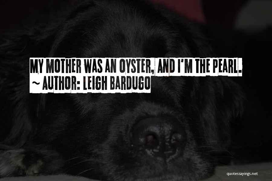 Leigh Bardugo Quotes: My Mother Was An Oyster, And I'm The Pearl.