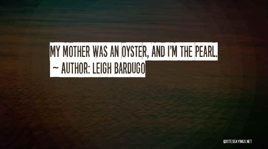 Leigh Bardugo Quotes: My Mother Was An Oyster, And I'm The Pearl.