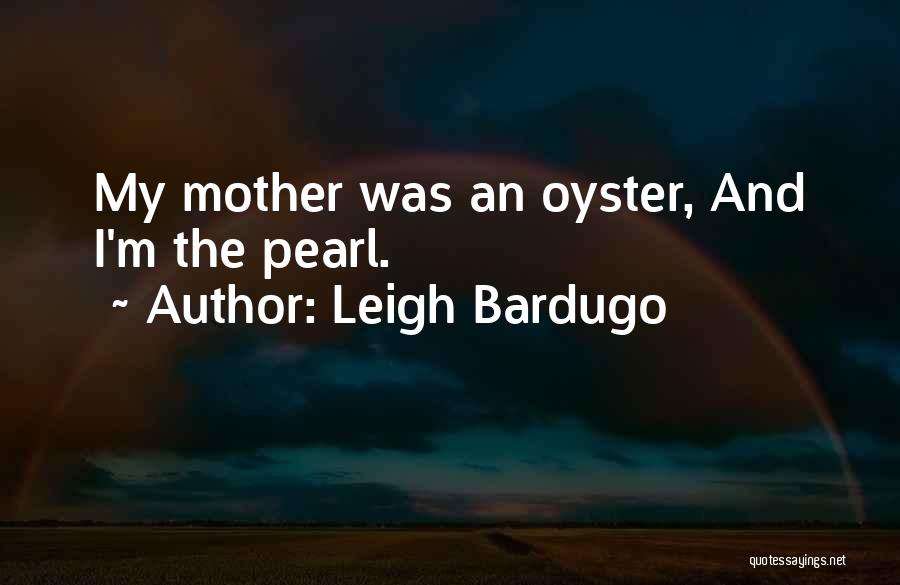 Leigh Bardugo Quotes: My Mother Was An Oyster, And I'm The Pearl.