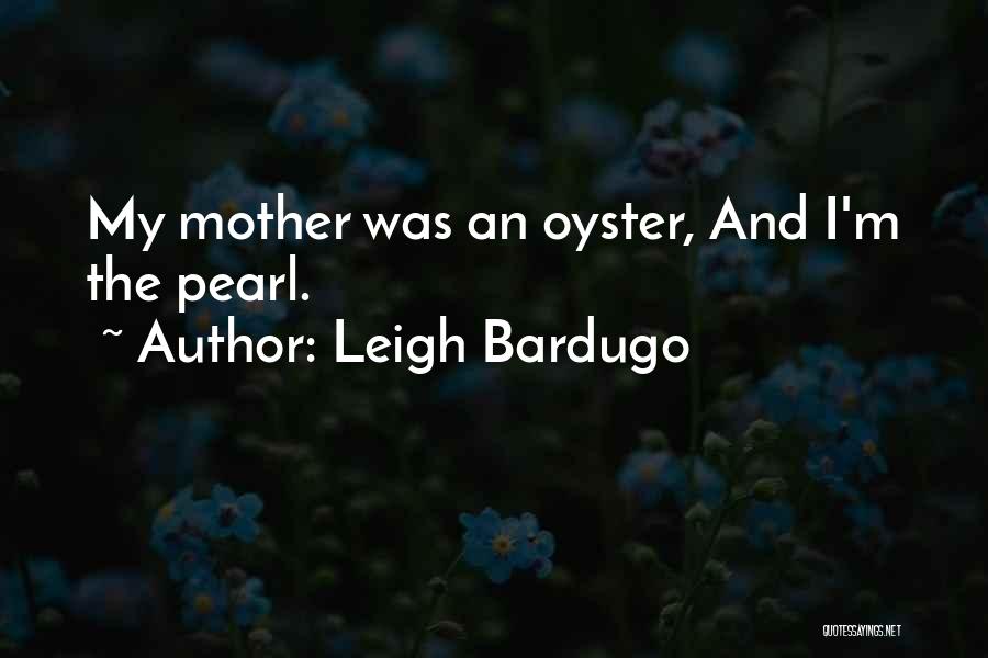 Leigh Bardugo Quotes: My Mother Was An Oyster, And I'm The Pearl.