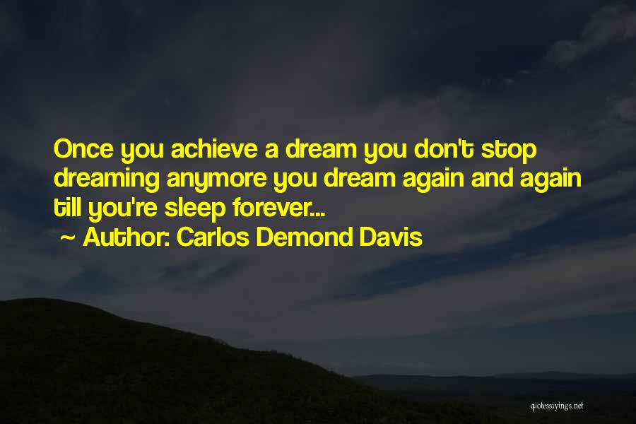 Carlos Demond Davis Quotes: Once You Achieve A Dream You Don't Stop Dreaming Anymore You Dream Again And Again Till You're Sleep Forever...