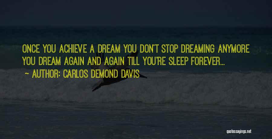 Carlos Demond Davis Quotes: Once You Achieve A Dream You Don't Stop Dreaming Anymore You Dream Again And Again Till You're Sleep Forever...