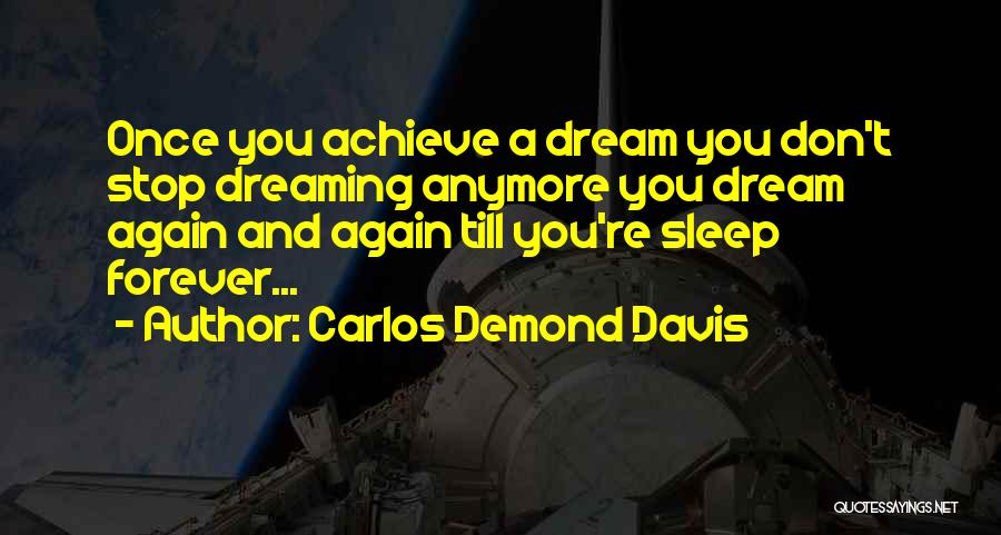 Carlos Demond Davis Quotes: Once You Achieve A Dream You Don't Stop Dreaming Anymore You Dream Again And Again Till You're Sleep Forever...