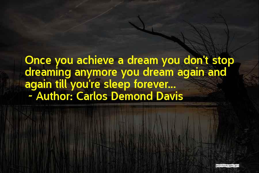 Carlos Demond Davis Quotes: Once You Achieve A Dream You Don't Stop Dreaming Anymore You Dream Again And Again Till You're Sleep Forever...