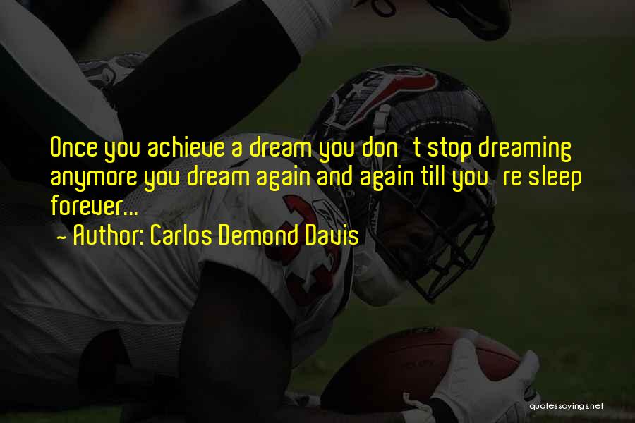 Carlos Demond Davis Quotes: Once You Achieve A Dream You Don't Stop Dreaming Anymore You Dream Again And Again Till You're Sleep Forever...